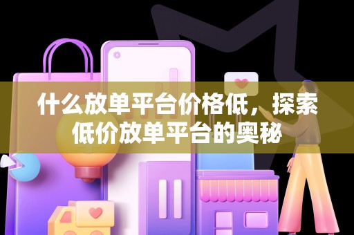 什么放单平台价格低，探索低价放单平台的奥秘