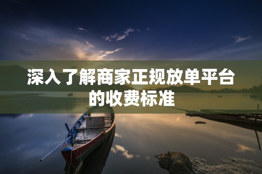 深入了解商家正规放单平台的收费标准