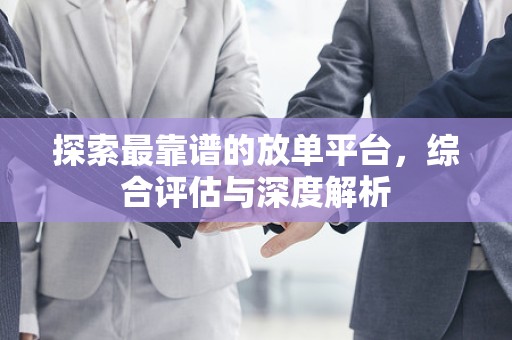 探索最靠谱的放单平台，综合评估与深度解析