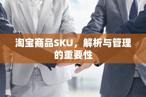 淘宝商品SKU，解析与管理的重要性