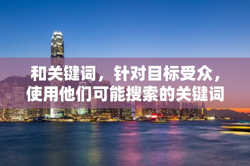 和关键词，针对目标受众，使用他们可能搜索的关键词，同时突出商品的特色和优势。此外，定期更新关键词也是提高点击率的一种有效方法