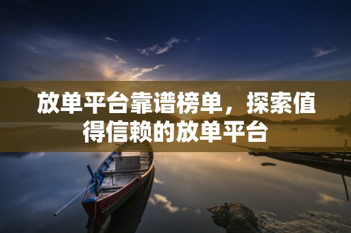 放单平台靠谱榜单，探索值得信赖的放单平台