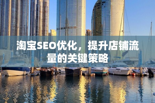淘宝SEO优化，提升店铺流量的关键策略