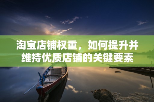 淘宝店铺权重，如何提升并维持优质店铺的关键要素
