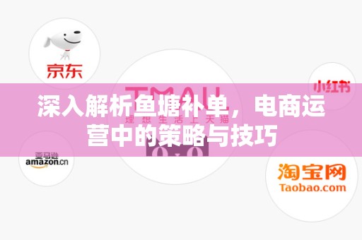 深入解析鱼塘补单，电商运营中的策略与技巧