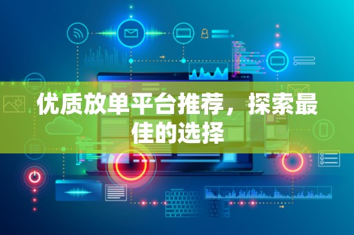 优质放单平台推荐，探索最佳的选择