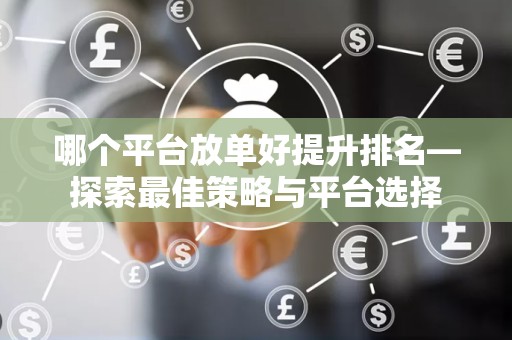 哪个平台放单好提升排名—探索最佳策略与平台选择