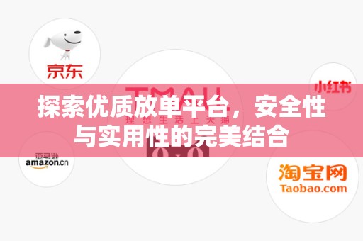 探索优质放单平台，安全性与实用性的完美结合