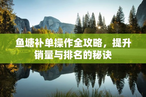 鱼塘补单操作全攻略，提升销量与排名的秘诀