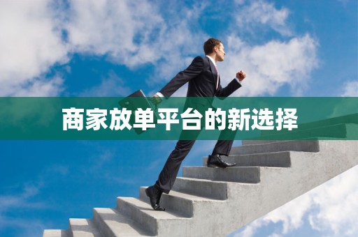 商家放单平台的新选择