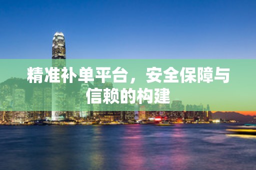 精准补单平台，安全保障与信赖的构建