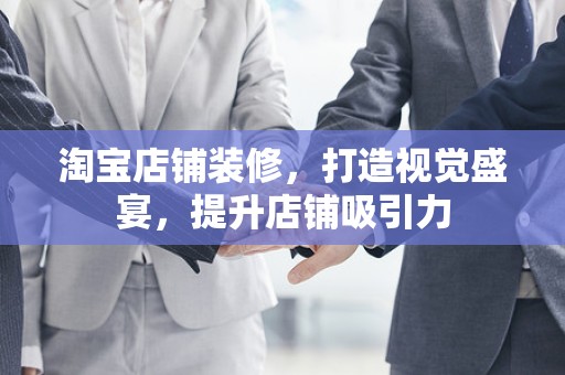 淘宝店铺装修，打造视觉盛宴，提升店铺吸引力