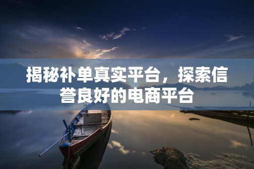 揭秘补单真实平台，探索信誉良好的电商平台