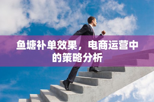 鱼塘补单效果，电商运营中的策略分析