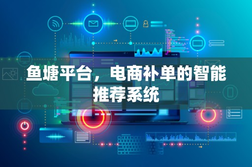 鱼塘平台，电商补单的智能推荐系统