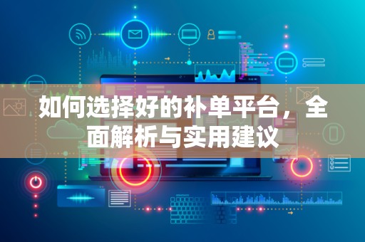 如何选择好的补单平台，全面解析与实用建议