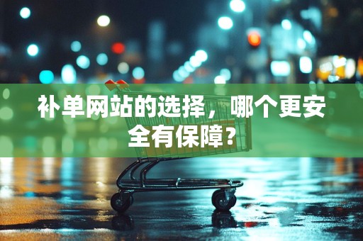补单网站的选择，哪个更安全有保障？