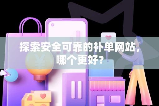 探索安全可靠的补单网站，哪个更好？