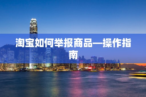淘宝如何举报商品—操作指南
