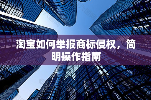 淘宝如何举报商标侵权，简明操作指南