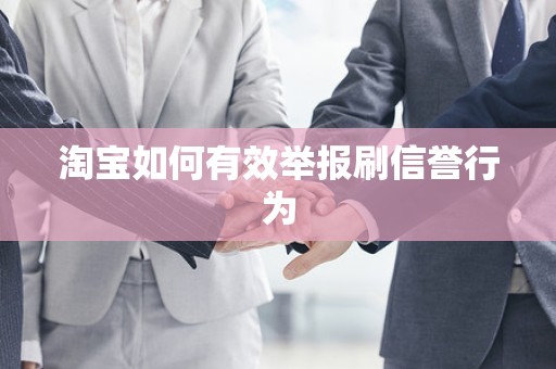 淘宝如何有效举报刷信誉行为