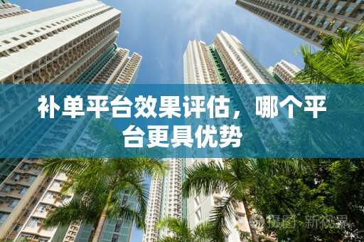 补单平台效果评估，哪个平台更具优势