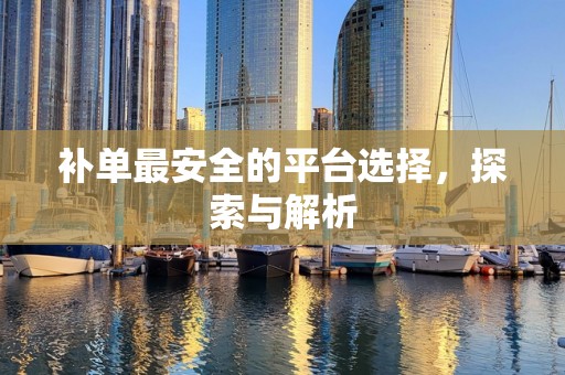 补单最安全的平台选择，探索与解析