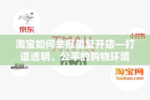 淘宝如何举报重复开店—打造透明、公平的购物环境