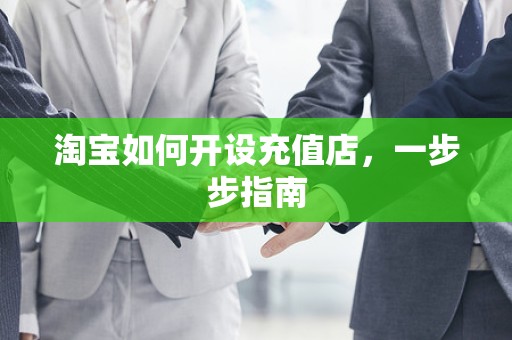 淘宝如何开设充值店，一步步指南