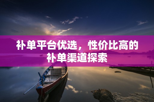 补单平台优选，性价比高的补单渠道探索
