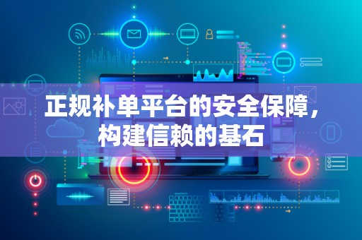 正规补单平台的安全保障，构建信赖的基石