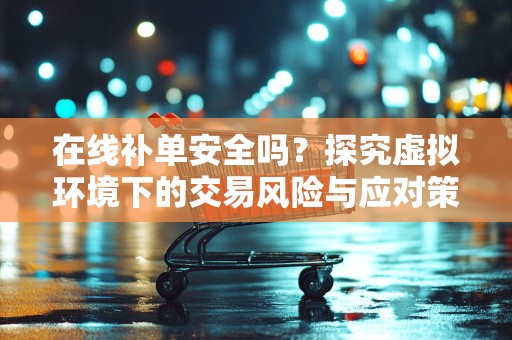 在线补单安全吗？探究虚拟环境下的交易风险与应对策略
