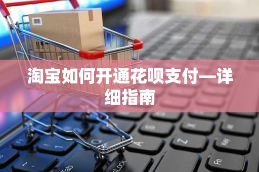 淘宝如何开通花呗支付—详细指南