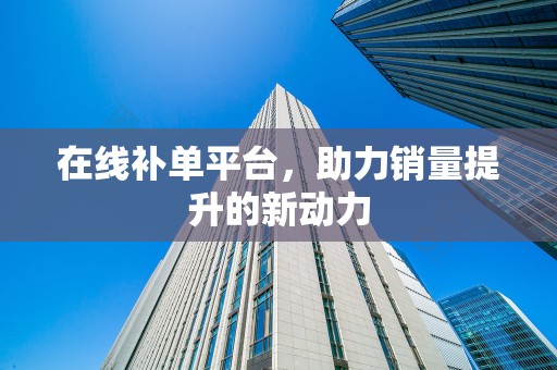 在线补单平台，助力销量提升的新动力