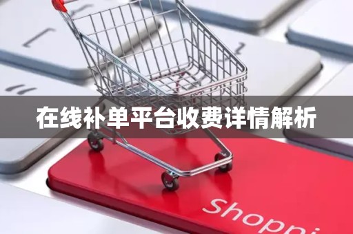 在线补单平台收费详情解析