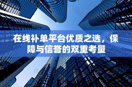 在线补单平台优质之选，保障与信誉的双重考量