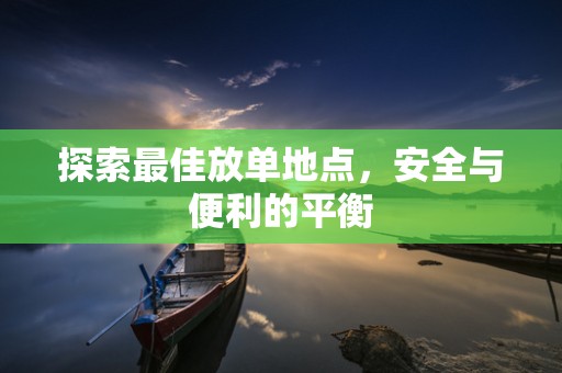 探索最佳放单地点，安全与便利的平衡
