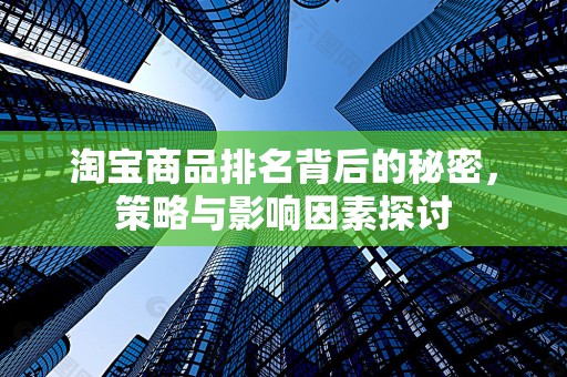 淘宝商品排名背后的秘密，策略与影响因素探讨