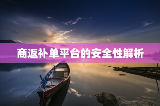 商返补单平台的安全性解析