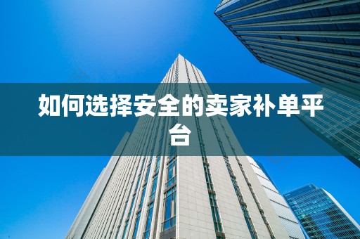 如何选择安全的卖家补单平台