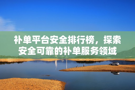 补单平台安全排行榜，探索安全可靠的补单服务领域