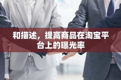 和描述，提高商品在淘宝平台上的曝光率