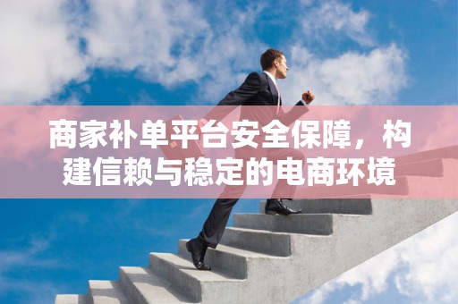 商家补单平台安全保障，构建信赖与稳定的电商环境