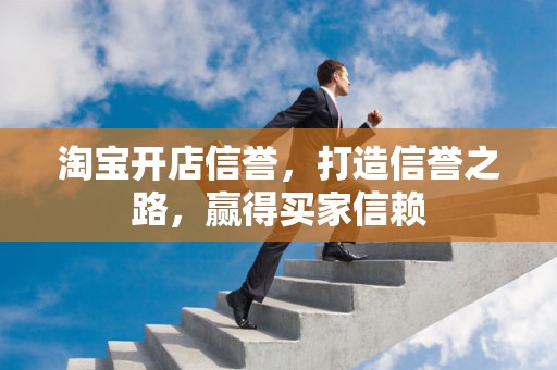 淘宝开店信誉，打造信誉之路，赢得买家信赖