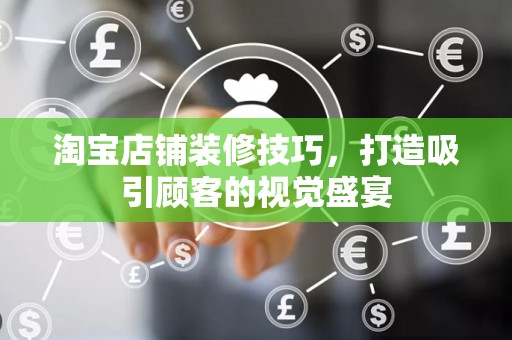淘宝店铺装修技巧，打造吸引顾客的视觉盛宴