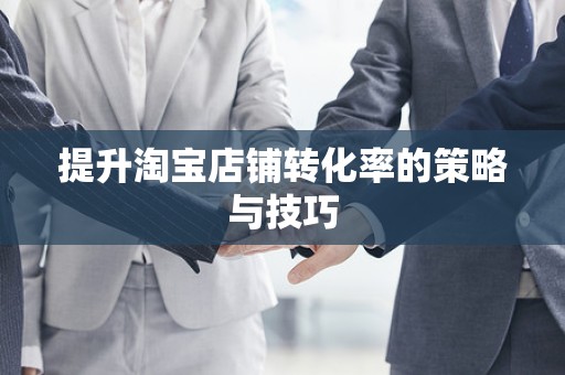 提升淘宝店铺转化率的策略与技巧