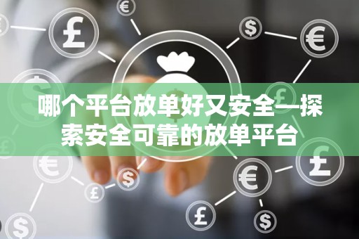 哪个平台放单好又安全—探索安全可靠的放单平台