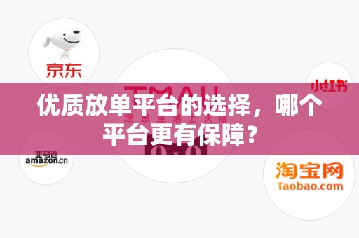 优质放单平台的选择，哪个平台更有保障？