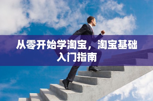 从零开始学淘宝，淘宝基础入门指南