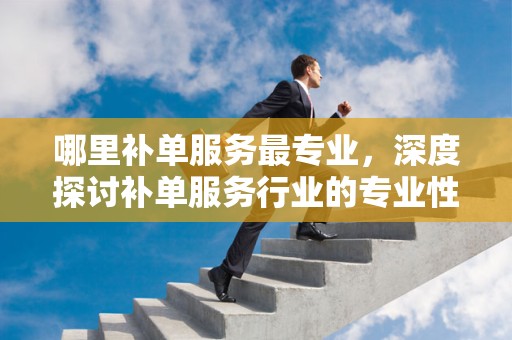 哪里补单服务最专业，深度探讨补单服务行业的专业性与可靠性